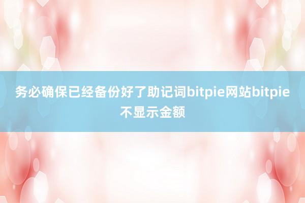 务必确保已经备份好了助记词bitpie网站bitpie不显示金额