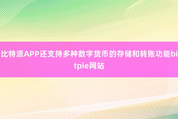 比特派APP还支持多种数字货币的存储和转账功能bitpie网站