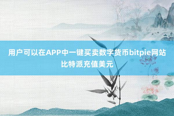 用户可以在APP中一键买卖数字货币bitpie网站比特派充值美元