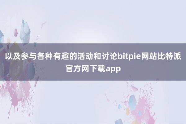 以及参与各种有趣的活动和讨论bitpie网站比特派官方网下载app