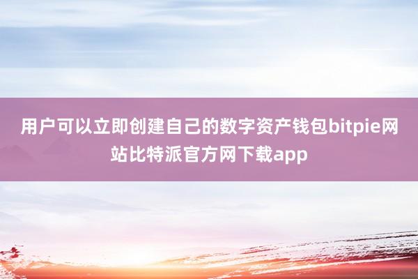 用户可以立即创建自己的数字资产钱包bitpie网站比特派官方网下载app