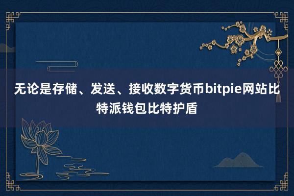 无论是存储、发送、接收数字货币bitpie网站比特派钱包比特护盾