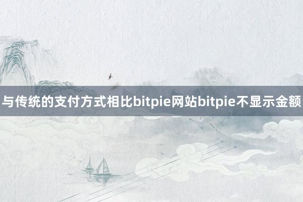 与传统的支付方式相比bitpie网站bitpie不显示金额