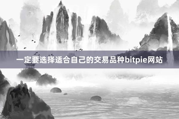 一定要选择适合自己的交易品种bitpie网站