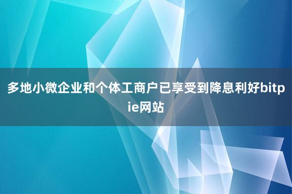 多地小微企业和个体工商户已享受到降息利好bitpie网站