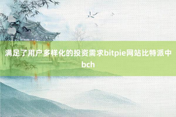 满足了用户多样化的投资需求bitpie网站比特派中bch