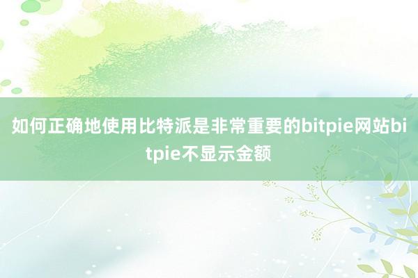 如何正确地使用比特派是非常重要的bitpie网站bitpie不显示金额