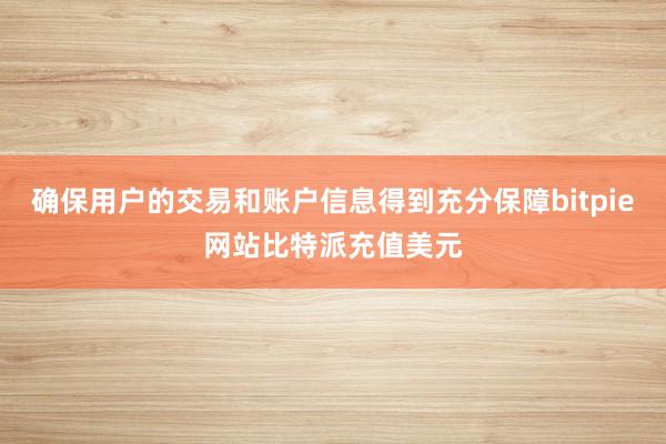 确保用户的交易和账户信息得到充分保障bitpie网站比特派充值美元