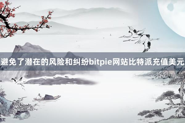 避免了潜在的风险和纠纷bitpie网站比特派充值美元