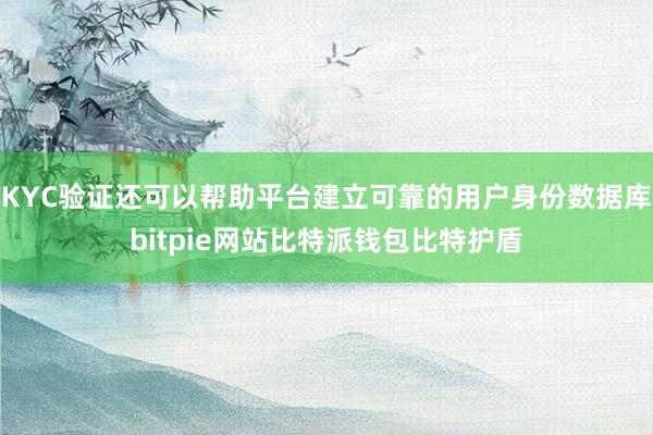 KYC验证还可以帮助平台建立可靠的用户身份数据库bitpie网站比特派钱包比特护盾