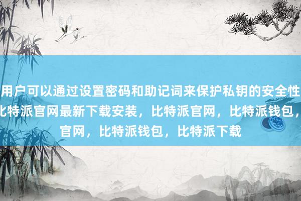 用户可以通过设置密码和助记词来保护私钥的安全性bitpie网站比特派官网最新下载安装，比特派官网，比特派钱包，比特派下载