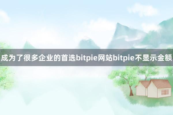 成为了很多企业的首选bitpie网站bitpie不显示金额