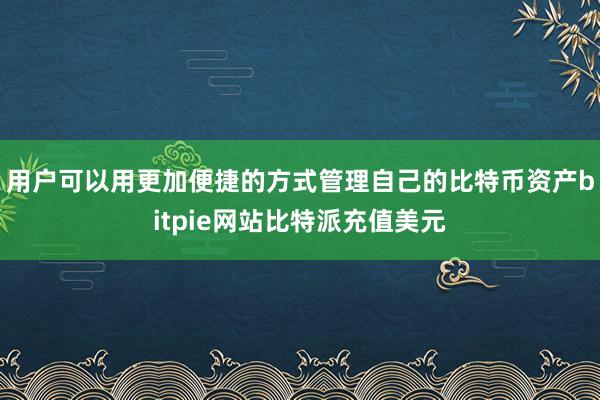 用户可以用更加便捷的方式管理自己的比特币资产bitpie网站比特派充值美元