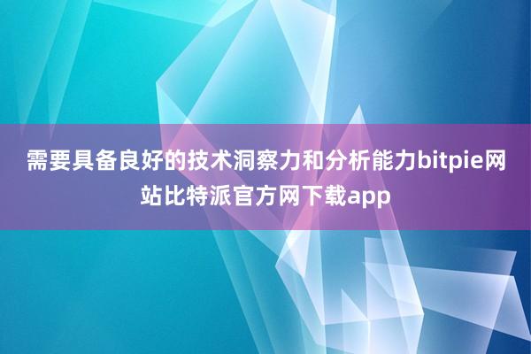 需要具备良好的技术洞察力和分析能力bitpie网站比特派官方网下载app