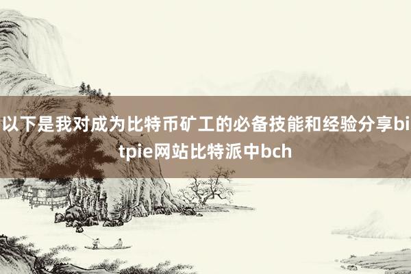 以下是我对成为比特币矿工的必备技能和经验分享bitpie网站比特派中bch