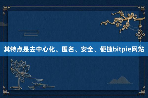 其特点是去中心化、匿名、安全、便捷bitpie网站