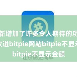 新增加了许多令人期待的功能和改进bitpie网站bitpie不显示金额