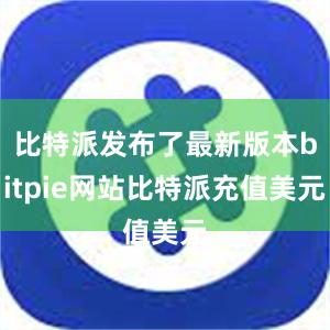 比特派发布了最新版本bitpie网站比特派充值美元