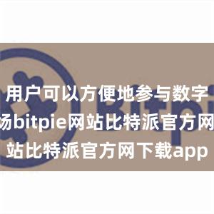 用户可以方便地参与数字货币市场bitpie网站比特派官方网下载app