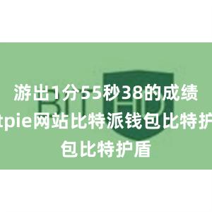 游出1分55秒38的成绩bitpie网站比特派钱包比特护盾