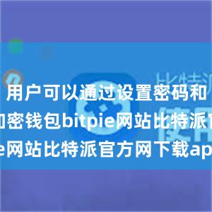 用户可以通过设置密码和私钥来加密钱包bitpie网站比特派官方网下载app