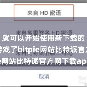 就可以开始使用新下载的软件或游戏了bitpie网站比特派官方网下载app