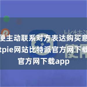 便主动联系对方表达购买意愿bitpie网站比特派官方网下载app