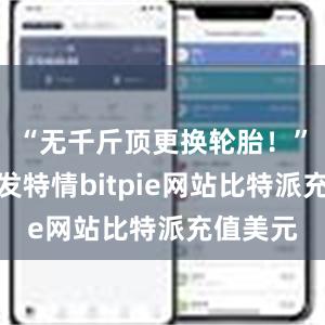 “无千斤顶更换轮胎！”面对突发特情bitpie网站比特派充值美元