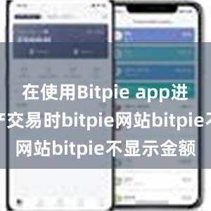 在使用Bitpie app进行数字资产交易时bitpie网站bitpie不显示金额