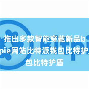 推出多款智能穿戴新品bitpie网站比特派钱包比特护盾