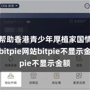 帮助香港青少年厚植家国情怀bitpie网站bitpie不显示金额