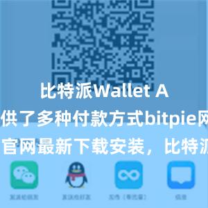 比特派Wallet App还提供了多种付款方式bitpie网站比特派官网最新下载安装，比特派官网，比特派钱包，比特派下载