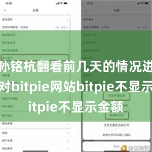 孙铭杭翻看前几天的情况进行比对bitpie网站bitpie不显示金额