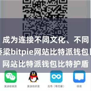 成为连接不同文化、不同民族的桥梁bitpie网站比特派钱包比特护盾