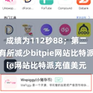 成绩为112秒88；第二轮她碰杆有所减少bitpie网站比特派充值美元