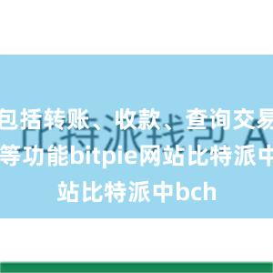 包括转账、收款、查询交易记录等功能bitpie网站比特派中bch