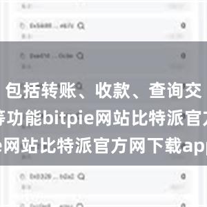 包括转账、收款、查询交易记录等功能bitpie网站比特派官方网下载app