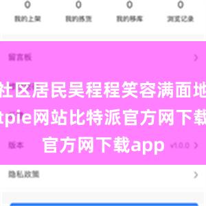 社区居民吴程程笑容满面地说bitpie网站比特派官方网下载app