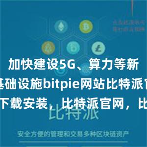 加快建设5G、算力等新型信息基础设施bitpie网站比特派官网最新下载安装，比特派官网，比特派钱包，比特派下载