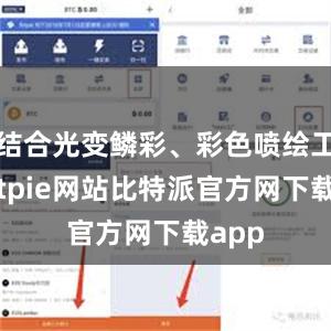 结合光变鳞彩、彩色喷绘工艺bitpie网站比特派官方网下载app