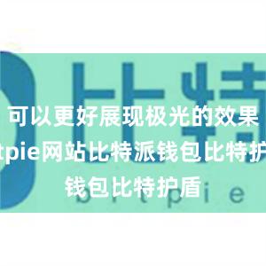 可以更好展现极光的效果bitpie网站比特派钱包比特护盾