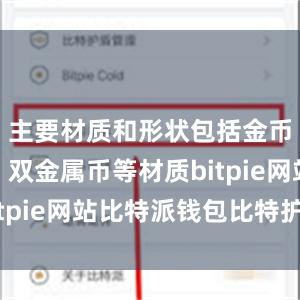 主要材质和形状包括金币、银币、双金属币等材质bitpie网站比特派钱包比特护盾