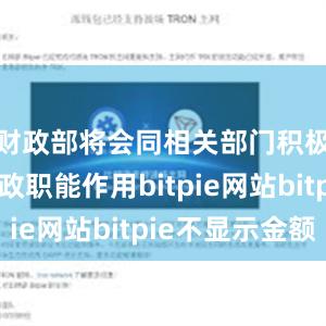 财政部将会同相关部门积极发挥财政职能作用bitpie网站bitpie不显示金额