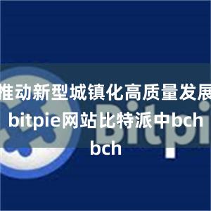 推动新型城镇化高质量发展bitpie网站比特派中bch