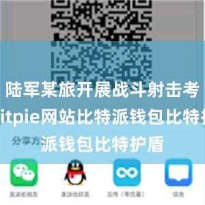 陆军某旅开展战斗射击考核bitpie网站比特派钱包比特护盾