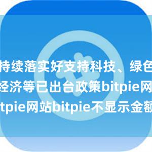 持续落实好支持科技、绿色和民营经济等已出台政策bitpie网站bitpie不显示金额