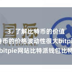 3. 了解比特币的价值波动比特币的价格波动性很大bitpie网站比特派钱包比特护盾