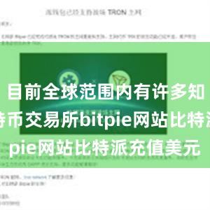 目前全球范围内有许多知名的比特币交易所bitpie网站比特派充值美元