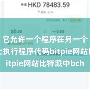 它允许一个程序在另一个计算机上执行程序代码bitpie网站比特派中bch