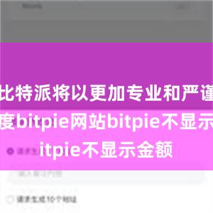 比特派将以更加专业和严谨的态度bitpie网站bitpie不显示金额